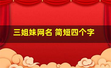 三姐妹网名 简短四个字